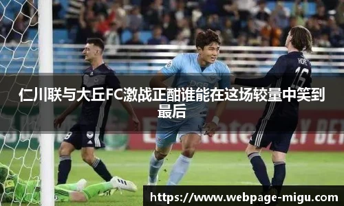 仁川联与大丘FC激战正酣谁能在这场较量中笑到最后