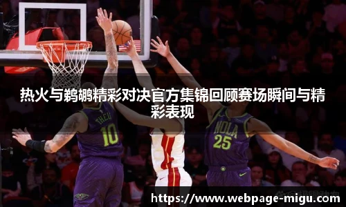 热火与鹈鹕精彩对决官方集锦回顾赛场瞬间与精彩表现
