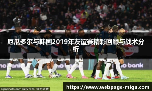 厄瓜多尔与韩国2019年友谊赛精彩回顾与战术分析