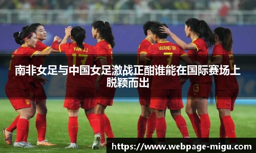 南非女足与中国女足激战正酣谁能在国际赛场上脱颖而出