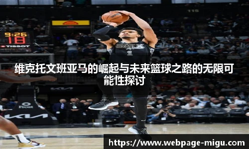维克托文班亚马的崛起与未来篮球之路的无限可能性探讨